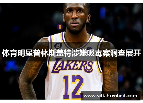 体育明星普林斯盖特涉嫌吸毒案调查展开